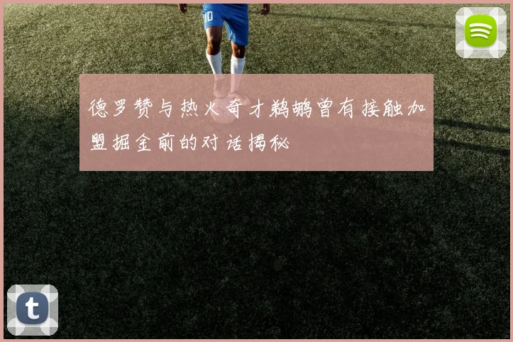 德罗赞与热火奇才鹈鹕曾有接触加盟掘金前的对话揭秘