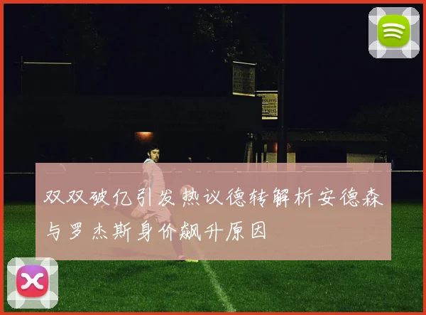 双双破亿引发热议德转解析安德森与罗杰斯身价飙升原因